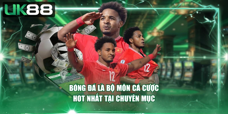 Bóng đá là bộ môn cá cược hot nhất tại chuyên mục