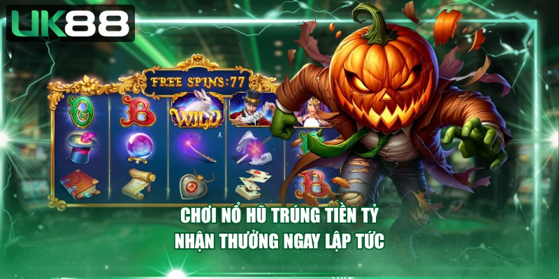 Chơi nổ hũ trúng tiền tỷ nhận thưởng ngay lập tức