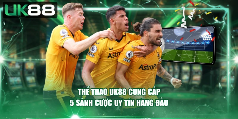 Thể thao UK88 cung cấp 5 sảnh cược uy tín hàng đầu